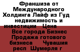 Франшиза от Международного Холдинга Лайф из Гуд - недвижимость и инвестиции › Цена ­ 82 000 - Все города Бизнес » Продажа готового бизнеса   . Чувашия респ.,Шумерля г.